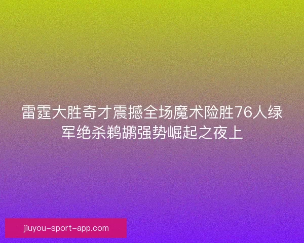 雷霆大胜奇才震撼全场魔术险胜76人绿军绝杀鹈鹕强势崛起之夜上