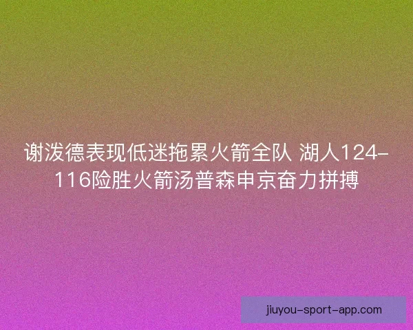 谢泼德表现低迷拖累火箭全队 湖人124-116险胜火箭汤普森申京奋力拼搏