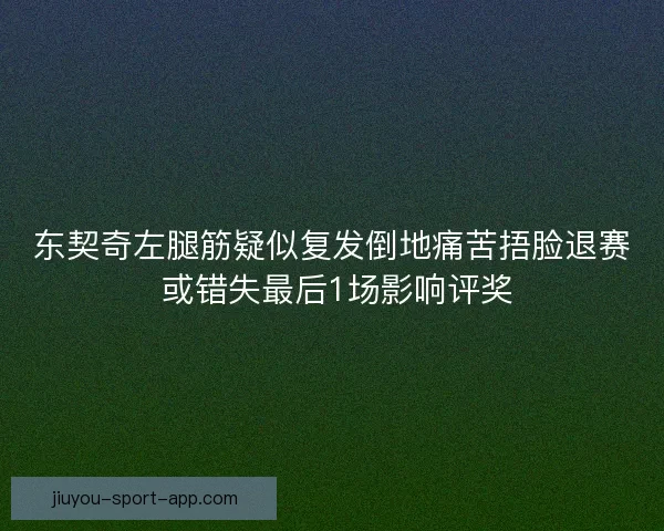 东契奇左腿筋疑似复发倒地痛苦捂脸退赛 或错失最后1场影响评奖