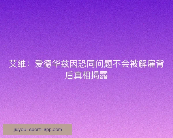 艾维：爱德华兹因恐同问题不会被解雇背后真相揭露