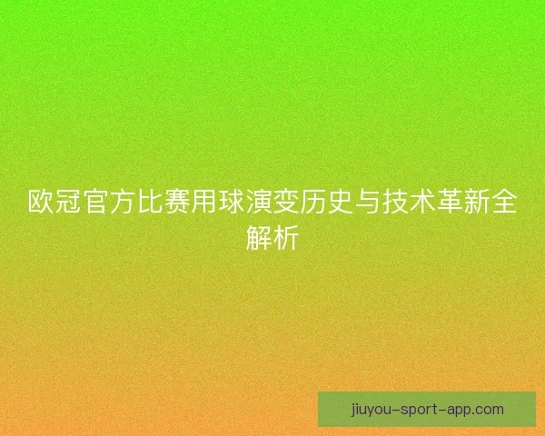欧冠官方比赛用球演变历史与技术革新全解析